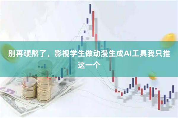 别再硬熬了，影视学生做动漫生成AI工具我只推这一个